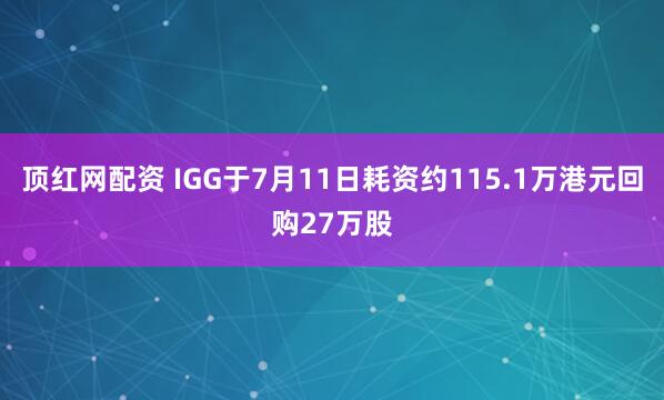 顶红网配资 IGG于7月11日耗资约115.1万港元回购27万股